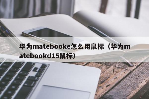 华为matebooke怎么用鼠标（华为matebookd15鼠标）