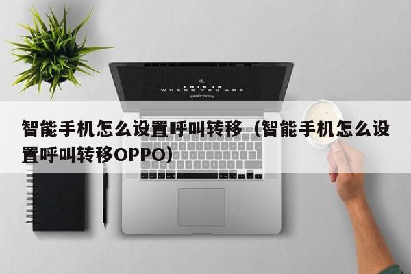 智能手机怎么设置呼叫转移（智能手机怎么设置呼叫转移OPPO）