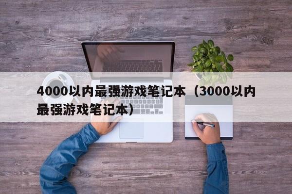 4000以内最强游戏笔记本（3000以内最强游戏笔记本）