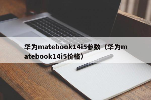 华为matebook14i5参数（华为matebook14i5价格）