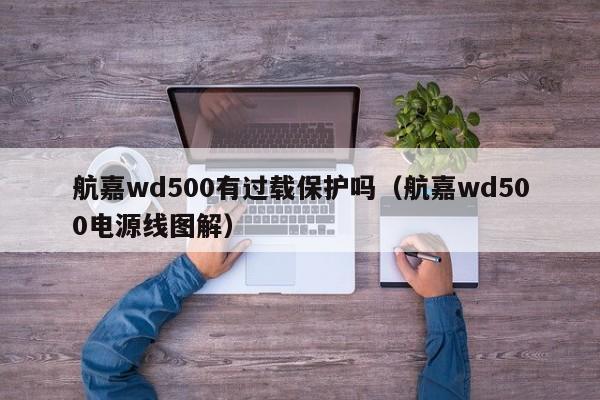 航嘉wd500有过载保护吗（航嘉wd500电源线图解）