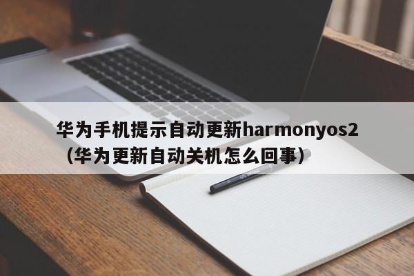 华为手机提示自动更新harmonyos2（华为更新自动关机怎么回事）