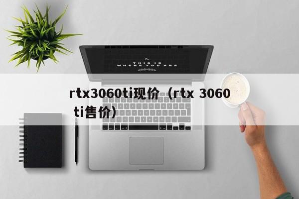 rtx3060ti现价（rtx 3060 ti售价）