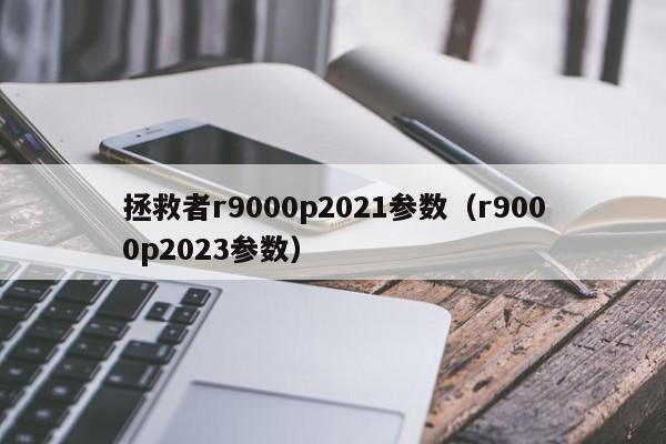 拯救者r9000p2021参数（r9000p2023参数）