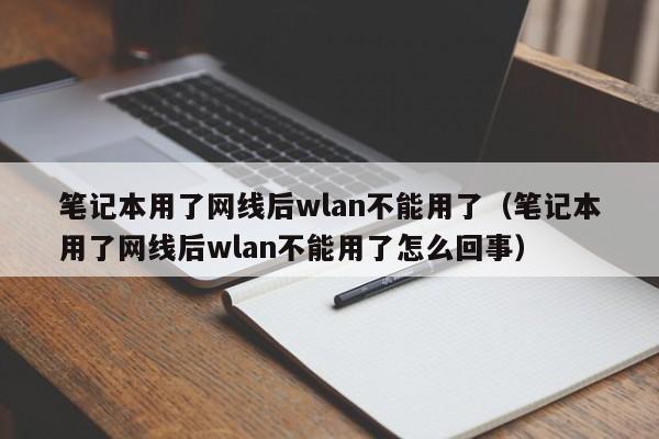 笔记本用了网线后wlan不能用了（笔记本用了网线后wlan不能用了怎么回事）