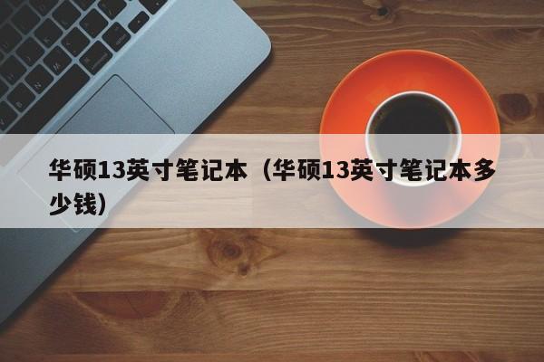 华硕13英寸笔记本（华硕13英寸笔记本多少钱）