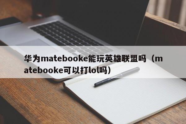 华为matebooke能玩英雄联盟吗（matebooke可以打lol吗）