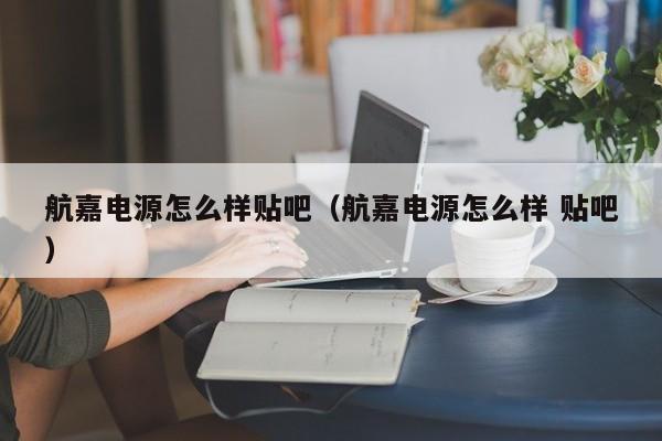 航嘉电源怎么样贴吧（航嘉电源怎么样 贴吧）