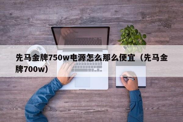 先马金牌750w电源怎么那么便宜（先马金牌700w）