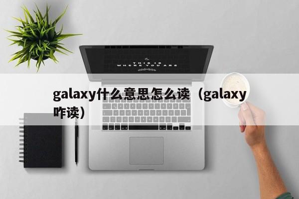 galaxy什么意思怎么读（galaxy咋读）