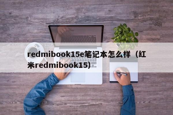 redmibook15e笔记本怎么样（红米redmibook15）