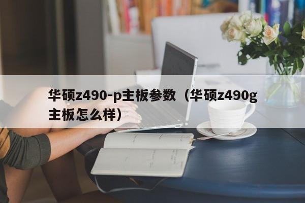 华硕z490-p主板参数（华硕z490g主板怎么样）