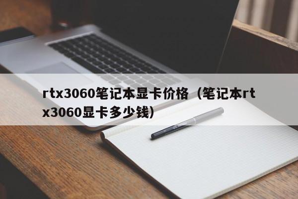 rtx3060笔记本显卡价格（笔记本rtx3060显卡多少钱）