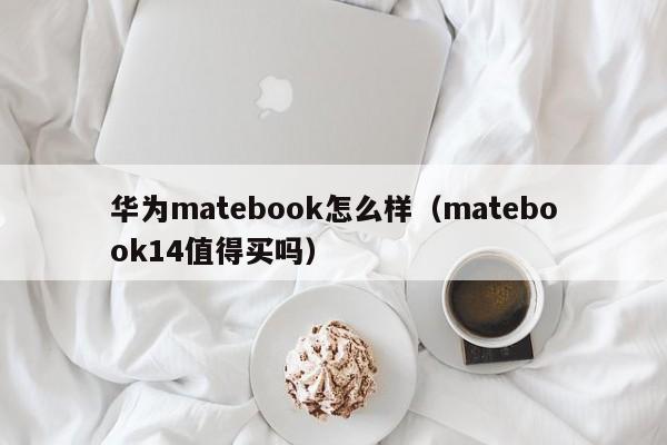 华为matebook怎么样（matebook14值得买吗）