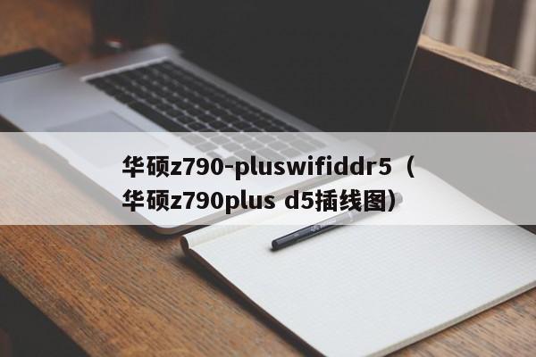 华硕z790-pluswifiddr5（华硕z790plus d5插线图）