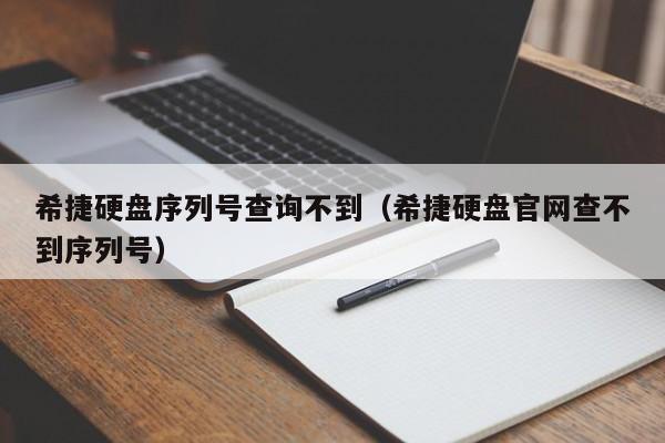 希捷硬盘序列号查询不到（希捷硬盘官网查不到序列号）