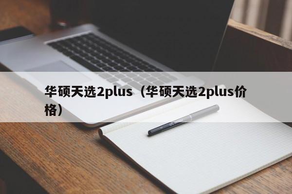 华硕天选2plus（华硕天选2plus价格）