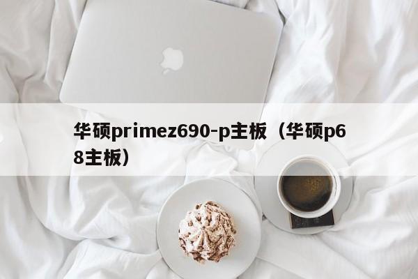 华硕primez690-p主板（华硕p68主板）