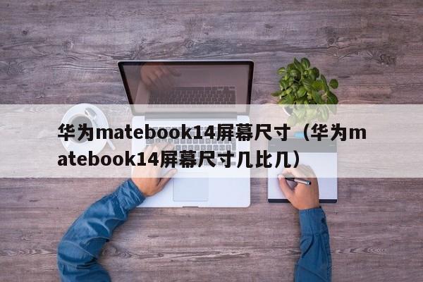 华为matebook14屏幕尺寸（华为matebook14屏幕尺寸几比几）