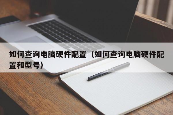 如何查询电脑硬件配置（如何查询电脑硬件配置和型号）