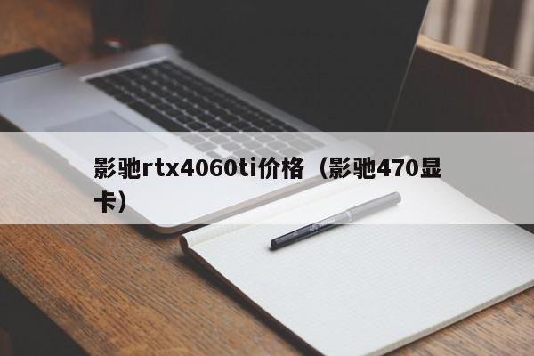 影驰rtx4060ti价格（影驰470显卡）