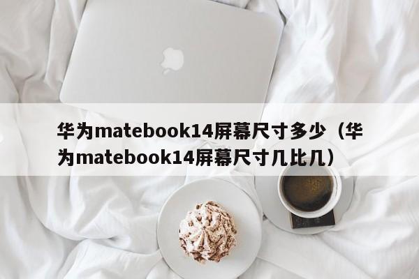 华为matebook14屏幕尺寸多少（华为matebook14屏幕尺寸几比几）