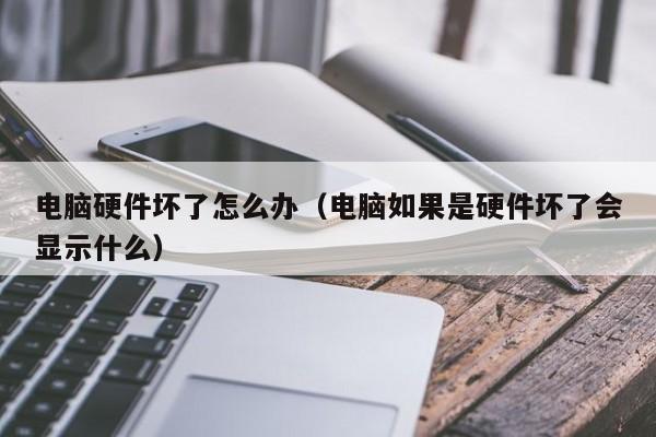 电脑硬件坏了怎么办（电脑如果是硬件坏了会显示什么）