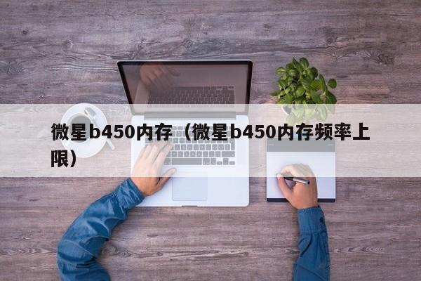 微星b450内存（微星b450内存频率上限）