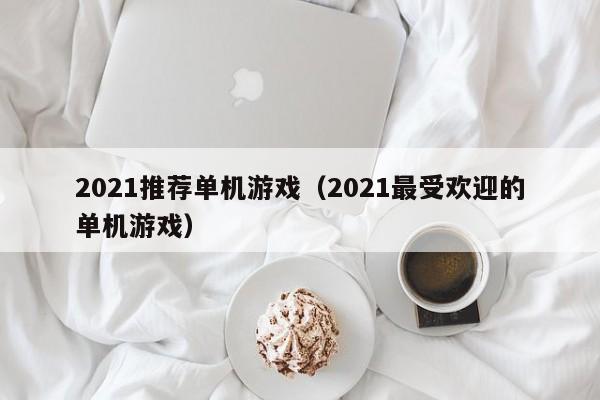 2021推荐单机游戏（2021最受欢迎的单机游戏）