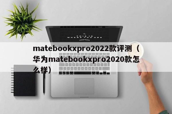 matebookxpro2022款评测（华为matebookxpro2020款怎么样）