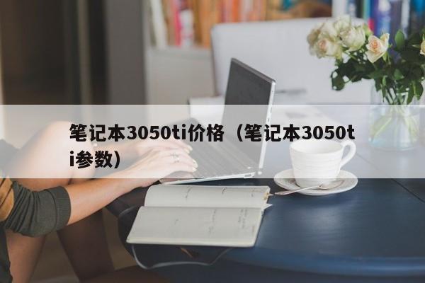 笔记本3050ti价格（笔记本3050ti参数）