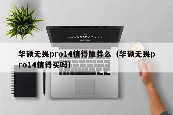 华硕无畏pro14值得推荐么（华硕无畏pro14值得买吗）