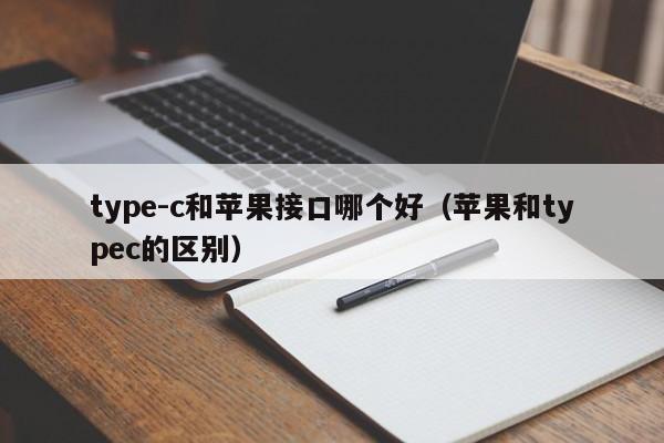 type-c和苹果接口哪个好（苹果和typec的区别）