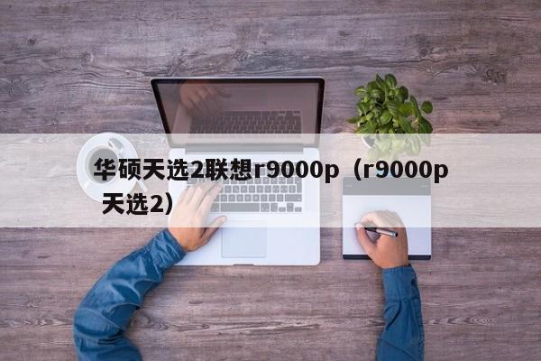 华硕天选2联想r9000p（r9000p 天选2）