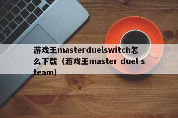 游戏王masterduelswitch怎么下载（游戏王master duel steam）